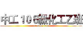 中工１０６級化工乙班 (attack on titan)