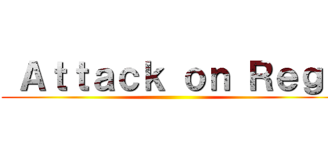 Ａｔｔａｃｋ ｏｎ Ｒｅｇｉ ()