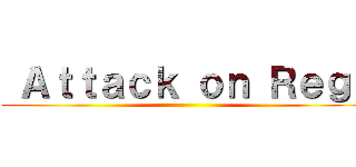  Ａｔｔａｃｋ ｏｎ Ｒｅｇｉ ()