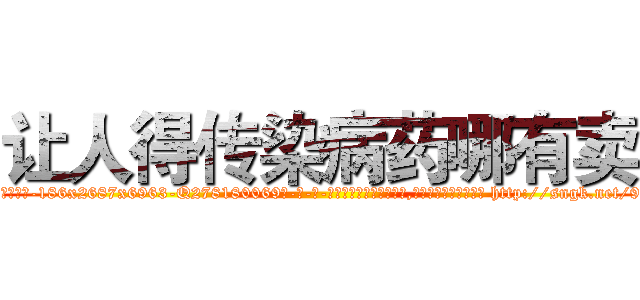 让人得传染病药哪有卖 (让人得传染病药哪有卖【电-186x2687x6963-Q278180069元-吉-药-业】我们做的是长期生意,靠的是老客户长期支持 http://sngk.net/9ZYzve
)