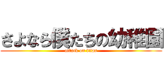 さよなら僕たちの幼稚園 (attack on titan)