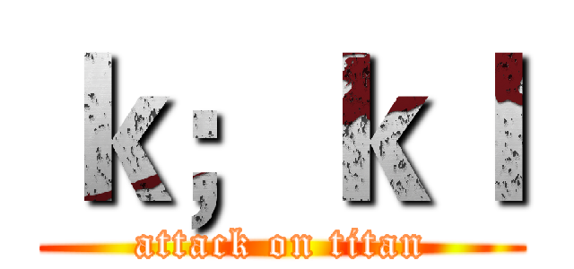 ｋ；ｋｌ (attack on titan)