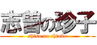 志曽の珍子 (shiso no chinko)