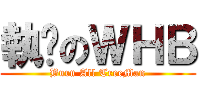 執鸡のＷＨＢ (Burn All TreeMan)