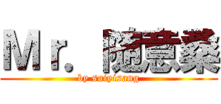 Ｍｒ．随意桑 (by suiyisang)