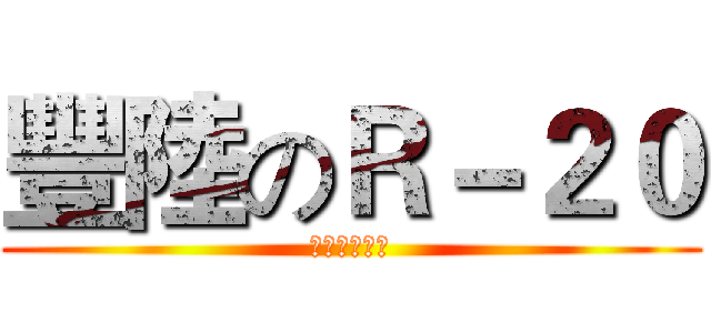 豐陸のＲ－２０ (滴滴滴滴滴滴)