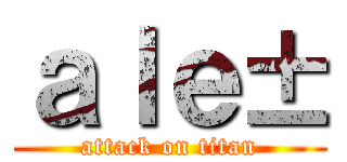 ａｌｅ± (attack on titan)