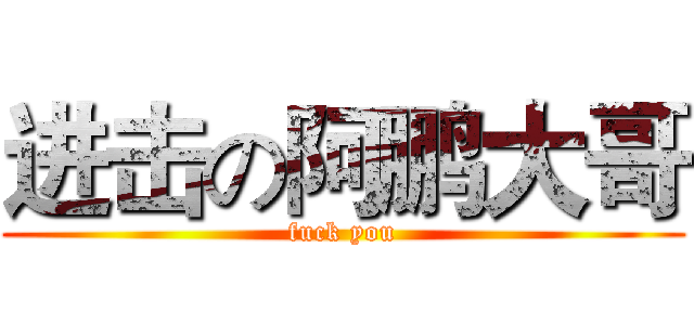 进击の阿鹏大哥 (fuck you)