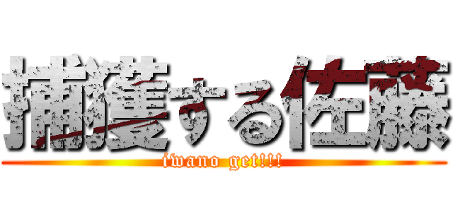 捕獲する佐藤 (iwano get!!!)
