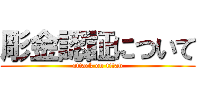 彫金認証について (attack on titan)