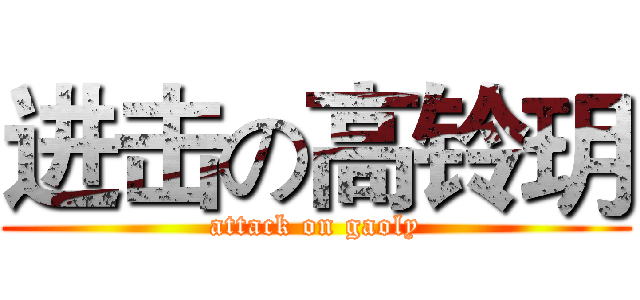进击の高铃玥 (attack on gaoly)