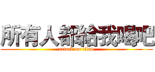 所有人都給我喝吧 (attack on titan)