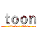 ｔｏｏｎ (attack on 555+)