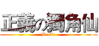 正義の獨角仙 (Beetle)