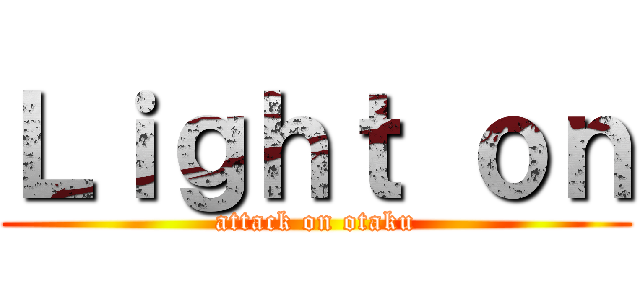 Ｌｉｇｈｔ ｏｎ (attack on otaku)