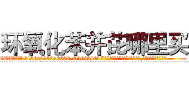 环氧化苯并芘哪里买 (环氧化苯并芘哪里买【电.话186x0156x9662-Q194843976林氏药业】我们做的是长期生意,靠的是老客户长期支持
参考消息网2月20日报道 韩媒称，“剩女多、离婚率高的城市，房价一定会上涨。”这是中国经济学家金岩石2016年12月参加在上海举行的房地产相关论坛时说的话。
)