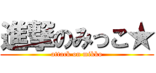 進撃のみっこ★ (attack on mikko)