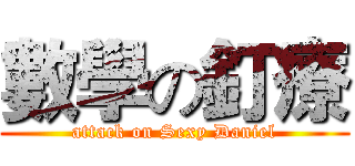 數學の釘療 (attack on Sexy Daniel)