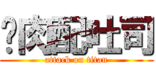 烤肉配吐司 (attack on titan)