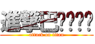 進撃巴ㄐㄧㄐㄧ (attack on titan)