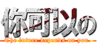 你可以の (The future depends on you.)