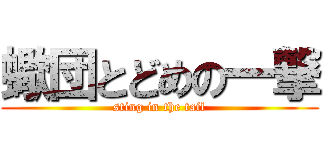 蠍団とどめの一撃 (sting in the tail)
