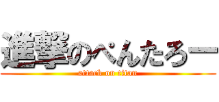 進撃のぺんたろー (attack on titan)