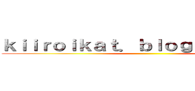 ｋｉｉｒｏｉｋａｔ．ｂｌｏｇｓｐｏｔ．ｃａ ()