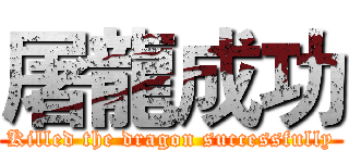 屠龍成功 (Killed the dragon successfully)