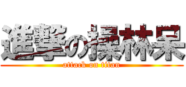 進撃の操林呆 (attack on titan)