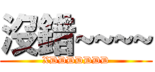 沒錯~~~~ (XDDDDDDD)