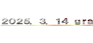 ２０２５．３．１４ ｇｒａｄｕａｔｉｏｎ ()