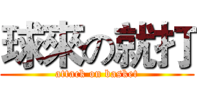 球來の就打 (attack on basket)
