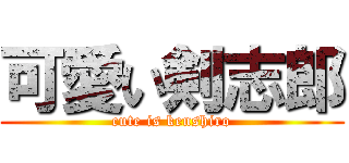 可愛い剣志郎 (cute is kenshiro)