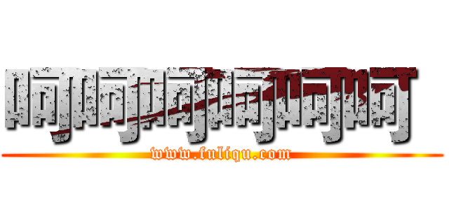 呵呵呵呵呵呵
 (www.fuliqu.com)