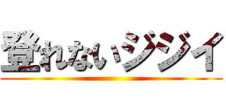 登れないジジイ ()