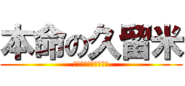本命の久留米 (頼むから受からしてや)
