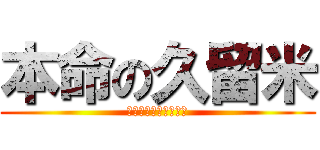 本命の久留米 (頼むから受からしてや)