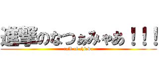 進撃のなつぁみゃあ！！！ (call of chieda)