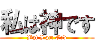 私は神です (But I am God)