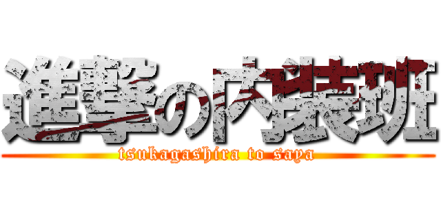 進撃の内装班 (tsukagashira to saya)