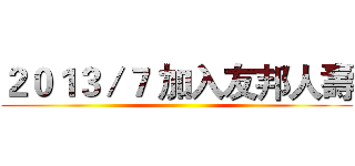 ２０１３／７ 加入友邦人壽 ()