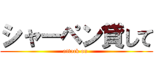 シャーペン貸して (attack on )