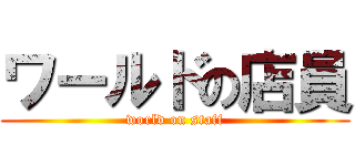 ワールドの店員 (world on staff)