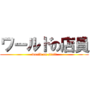 ワールドの店員 (world on staff)