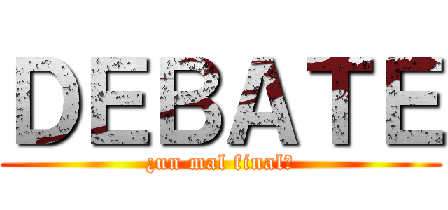 ＤＥＢＡＴＥ (¿un mal final?)