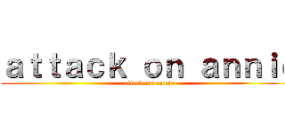ａｔｔａｃｋ ｏｎ ａｎｎｉｅ (attack on annie)