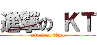 進撃の ＫＴ (attack on titan)