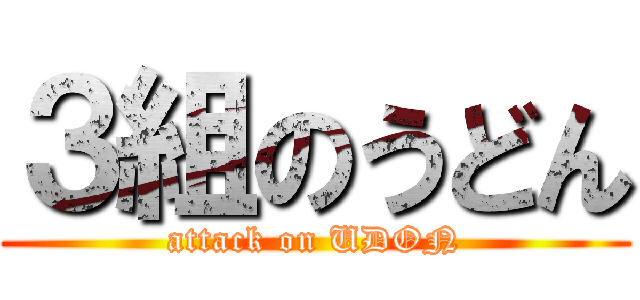 ３組のうどん (attack on UDON)