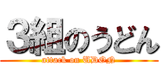 ３組のうどん (attack on UDON)